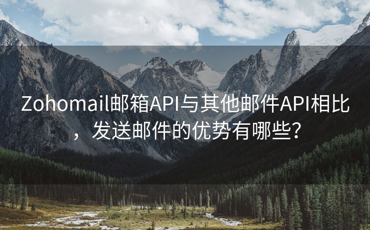 Zohomail邮箱API与其他邮件API相比，发送邮件的优势有哪些？