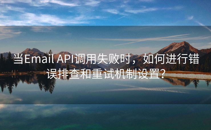 当Email API调用失败时，如何进行错误排查和重试机制设置？