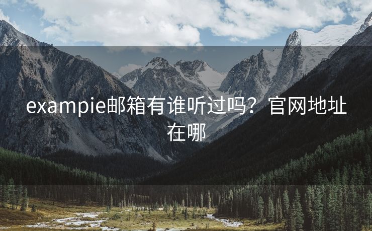 exampie邮箱有谁听过吗？官网地址在哪