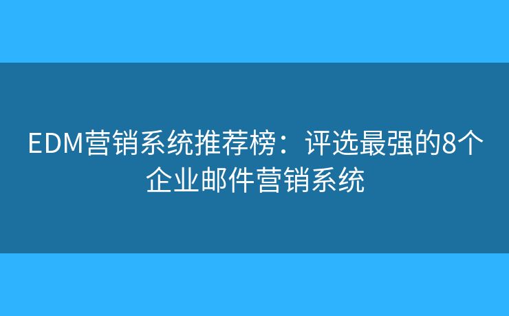 EDM营销系统推荐榜:评选最强的8个企业邮件营销系统 EDM营销系统推荐榜:评选最强的8个企业邮件营销系统