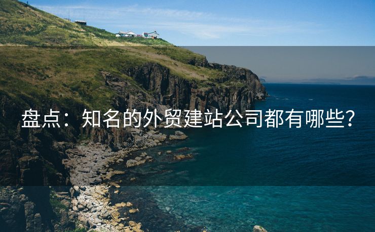 盘点：知名的外贸建站公司都有哪些？