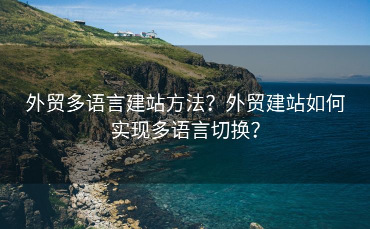 外贸多语言建站方法？外贸建站如何实现多语言切换？