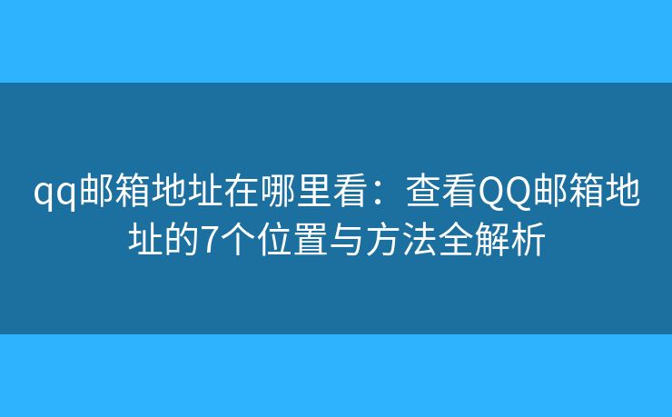qq邮箱地址在哪里看:查看QQ邮箱地址的7个位置与方法全解析 qq邮箱地址在哪里看:查看QQ邮箱地址的7个位置与方法全解析