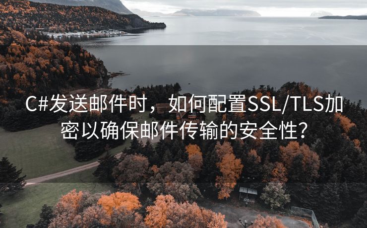 C#发送邮件时，如何配置SSL/TLS加密以确保邮件传输的安全性？