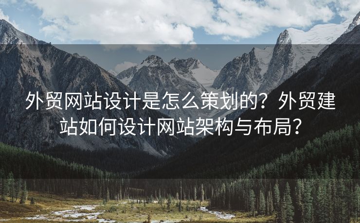 外贸网站设计是怎么策划的？外贸建站如何设计网站架构与布局？