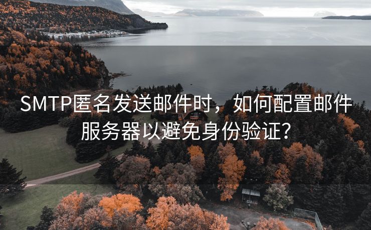 SMTP匿名发送邮件时，如何配置邮件服务器以避免身份验证？