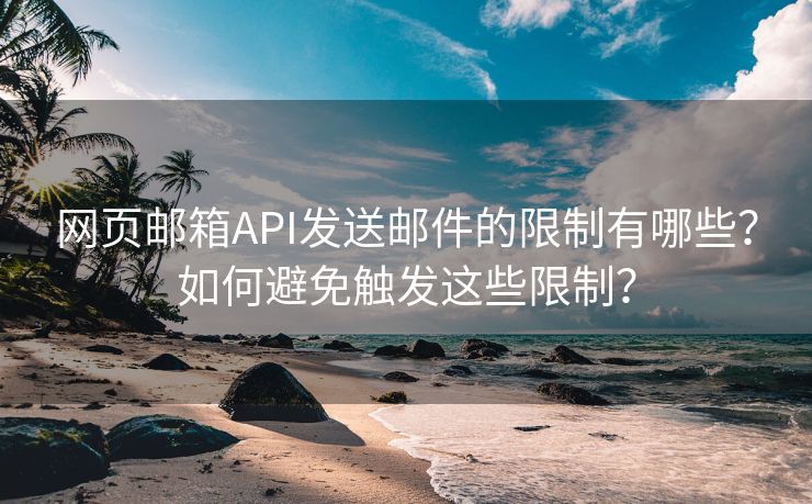 网页邮箱API发送邮件的限制有哪些？如何避免触发这些限制？