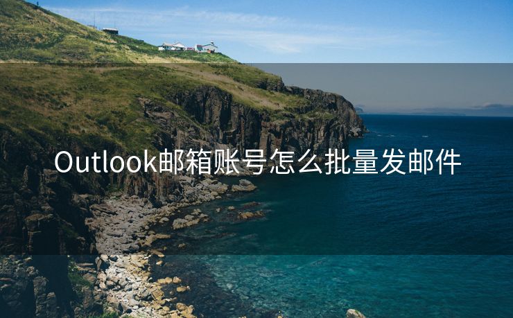 Outlook邮箱账号怎么批量发邮件