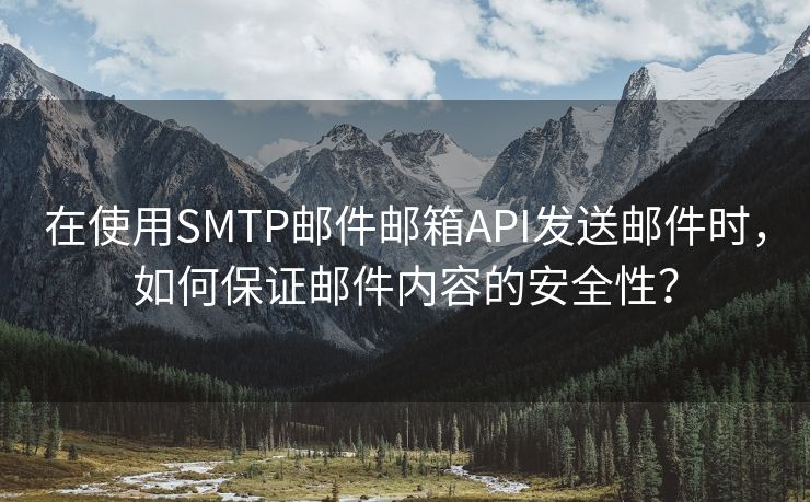 在使用SMTP邮件邮箱API发送邮件时，如何保证邮件内容的安全性？