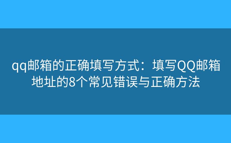 qq邮箱的正确填写方式:填写QQ邮箱地址的8个常见错误与正确方法 qq邮箱的正确填写方式:填写QQ邮箱地址的8个常见错误与正确方法