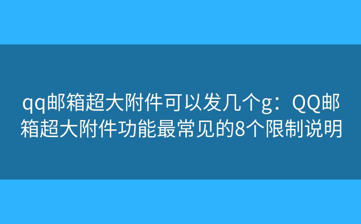 qq邮箱超大附件可以发几个g:QQ邮箱超大附件功能最常见的8个限制说明 qq邮箱超大附件可以发几个g:QQ邮箱超大附件功能最常见的8个限制说明