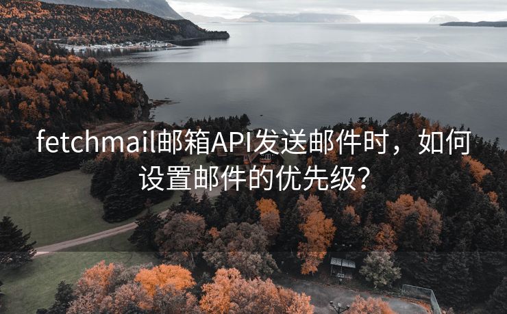 fetchmail邮箱API发送邮件时，如何设置邮件的优先级？