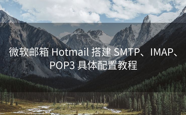 微软邮箱 Hotmail 搭建 SMTP、IMAP、POP3 具体配置教程