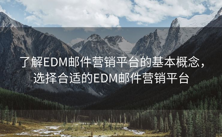 了解EDM邮件营销平台的基本概念，选择合适的EDM邮件营销平台