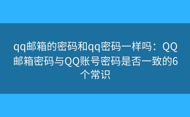 qq邮箱的密码和qq密码一样吗:QQ邮箱密码与QQ账号密码是否一致的6个常识 qq邮箱的密码和qq密码一样吗:QQ邮箱密码与QQ账号密码是否一致的6个常识