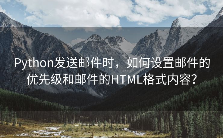 Python发送邮件时，如何设置邮件的优先级和邮件的HTML格式内容？