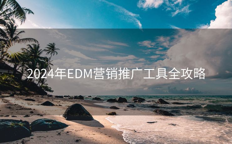 2024年EDM营销推广工具全攻略