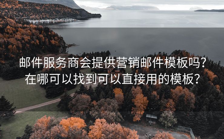 邮件服务商会提供营销邮件模板吗？在哪可以找到可以直接用的模板？