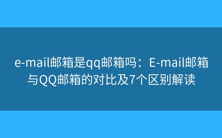 e-mail邮箱是qq邮箱吗:E-mail邮箱与QQ邮箱的对比及7个区别解读 e-mail邮箱是qq邮箱吗:E-mail邮箱与QQ邮箱的对比及7个区别解读