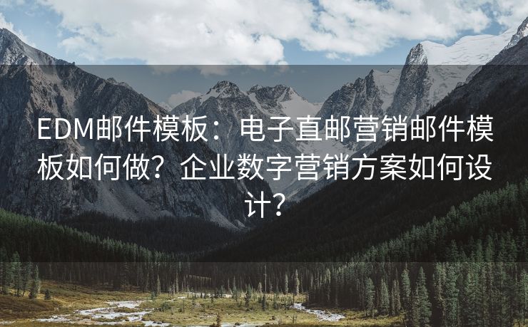 EDM邮件模板：电子直邮营销邮件模板如何做？企业数字营销方案如何设计？