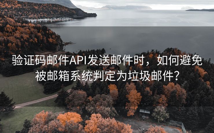 验证码邮件API发送邮件时，如何避免被邮箱系统判定为垃圾邮件？