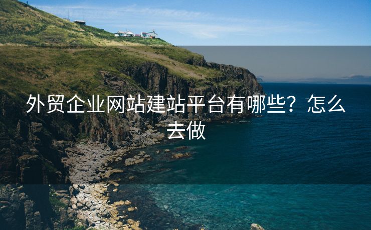 外贸企业网站建站平台有哪些？怎么去做