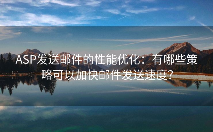 ASP发送邮件的性能优化：有哪些策略可以加快邮件发送速度？