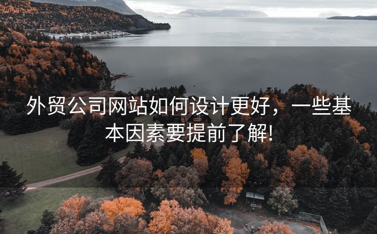 外贸公司网站如何设计更好，一些基本因素要提前了解!