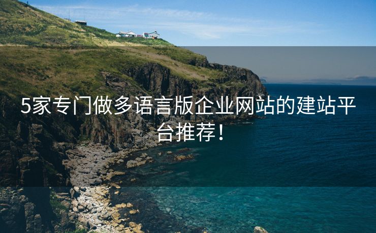 5家专门做多语言版企业网站的建站平台推荐！