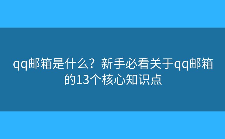 qq邮箱是什么?新手必看关于qq邮箱的13个核心知识点 qq邮箱是什么?新手必看关于qq邮箱的13个核心知识点
