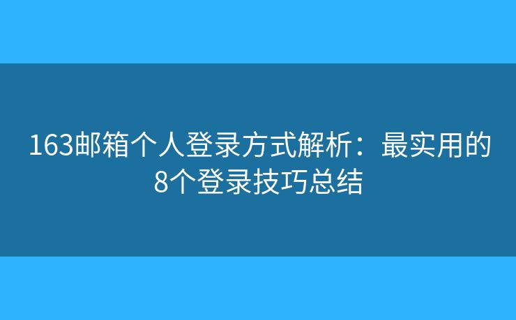 163邮箱个人登录方式解析:最实用的8个登录技巧总结 163邮箱个人登录方式解析:最实用的8个登录技巧总结