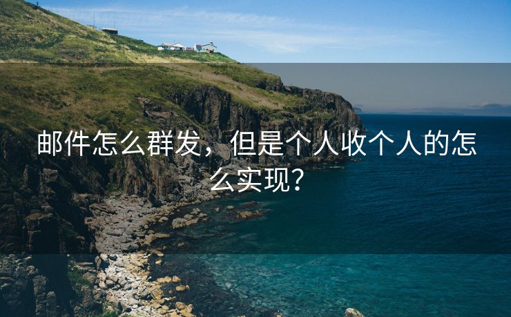 邮件怎么群发，但是个人收个人的怎么实现？