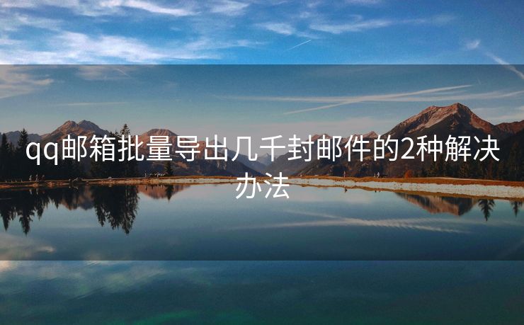 qq邮箱批量导出几千封邮件的2种解决办法