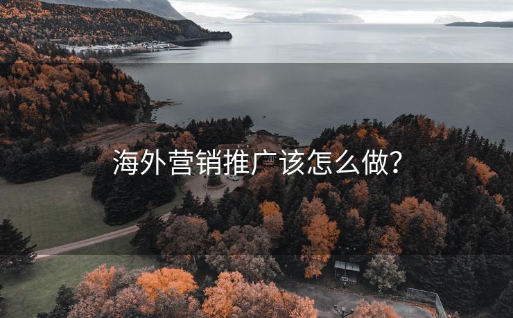 海外营销推广该怎么做？