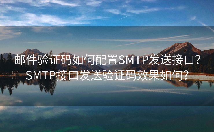 邮件验证码如何配置SMTP发送接口？SMTP接口发送验证码效果如何？