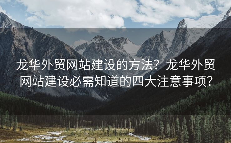 龙华外贸网站建设的方法？龙华外贸网站建设必需知道的四大注意事项？