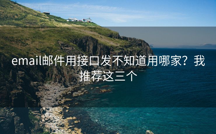 email邮件用接口发不知道用哪家？我推荐这三个