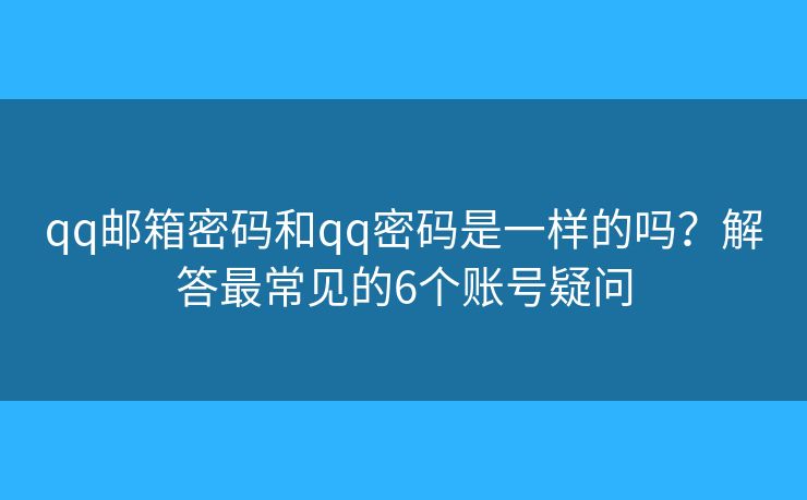 qq邮箱密码和qq密码是一样的吗？解答最常见的6个账号疑问