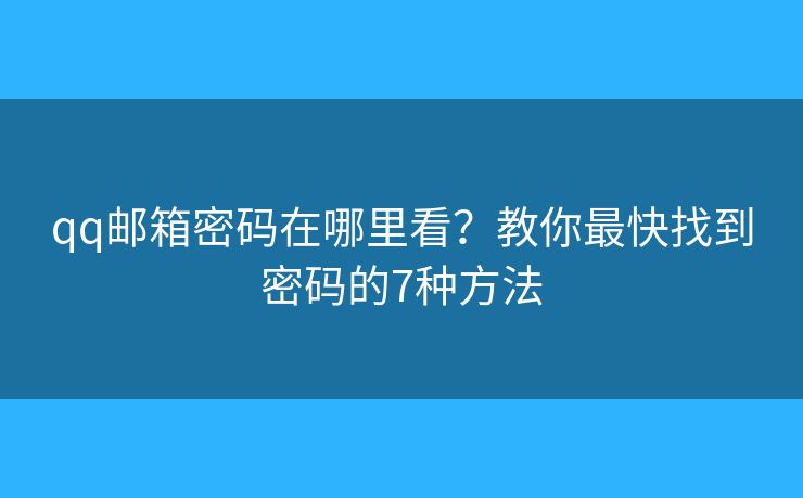 qq邮箱密码在哪里看?教你最快找到密码的7种方法 qq邮箱密码在哪里看?教你最快找到密码的7种方法