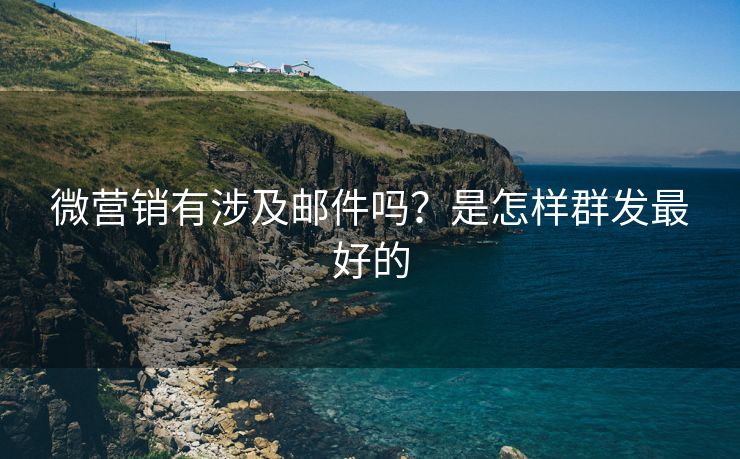 微营销有涉及邮件吗？是怎样群发最好的