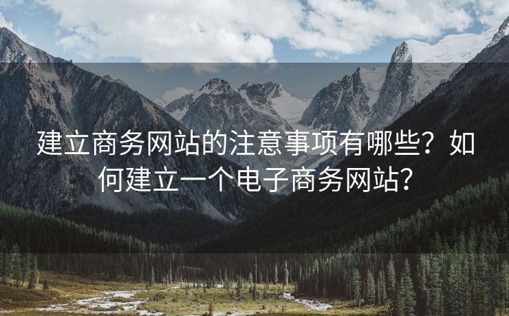 建立商务网站的注意事项有哪些？如何建立一个电子商务网站？