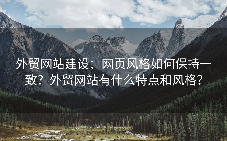 外贸网站建设：网页风格如何保持一致？外贸网站有什么特点和风格？