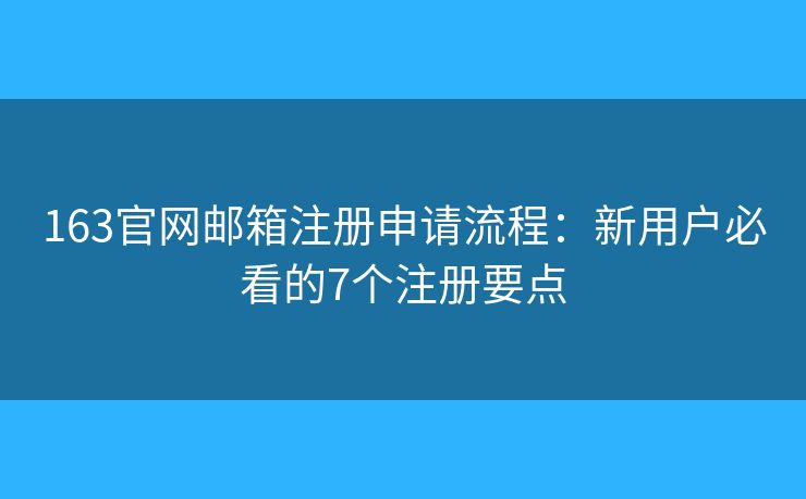 163官网邮箱注册申请流程:新用户必看的7个注册要点 163官网邮箱注册申请流程:新用户必看的7个注册要点
