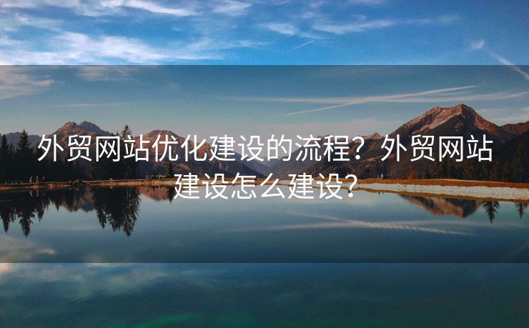 外贸网站优化建设的流程？外贸网站建设怎么建设？