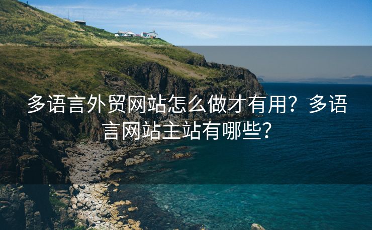 多语言外贸网站怎么做才有用？多语言网站主站有哪些？