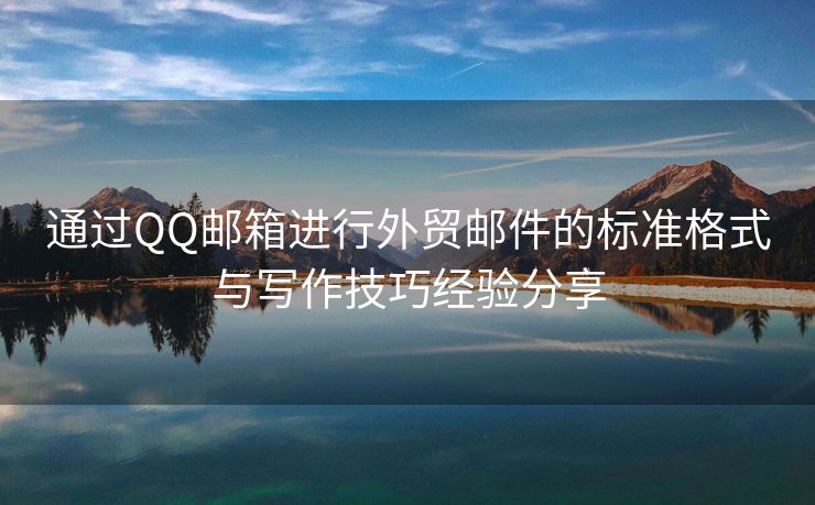 通过QQ邮箱进行外贸邮件的标准格式与写作技巧经验分享