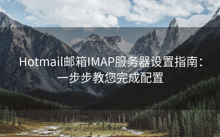 Hotmail邮箱IMAP服务器设置指南：一步步教您完成配置