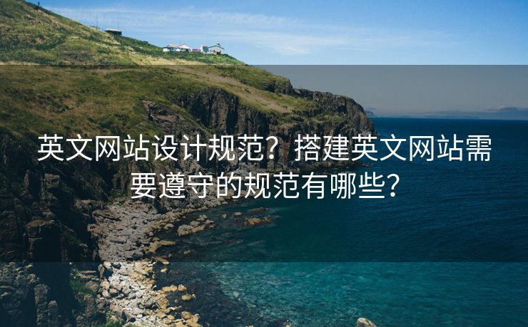 英文网站设计规范？搭建英文网站需要遵守的规范有哪些？