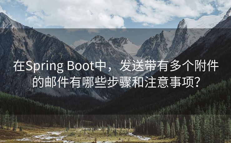 在Spring Boot中，发送带有多个附件的邮件有哪些步骤和注意事项？