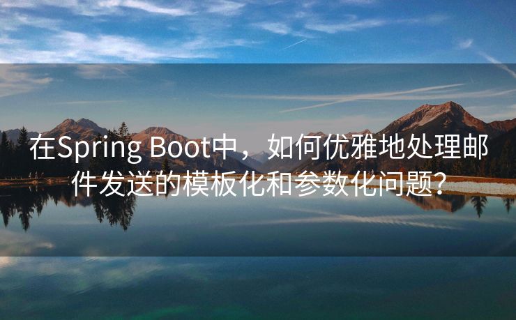 在Spring Boot中，如何优雅地处理邮件发送的模板化和参数化问题？